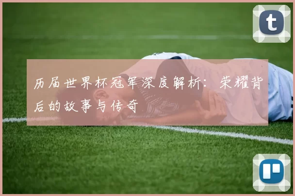 历届世界杯冠军深度解析:荣耀背后的故事与传奇