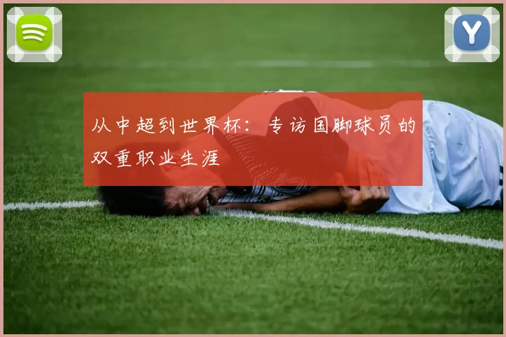 从中超到世界杯：专访国脚球员的双重职业生涯