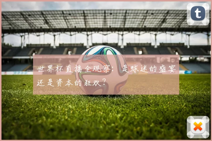 世界杯直播全观察：是球迷的盛宴还是资本的狂欢？