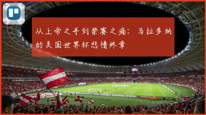 从上帝之手到禁赛之痛：马拉多纳的美国世界杯悲情终章