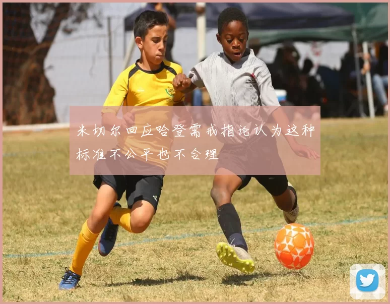 米切尔回应哈登需戒指论认为这种标准不公平也不合理