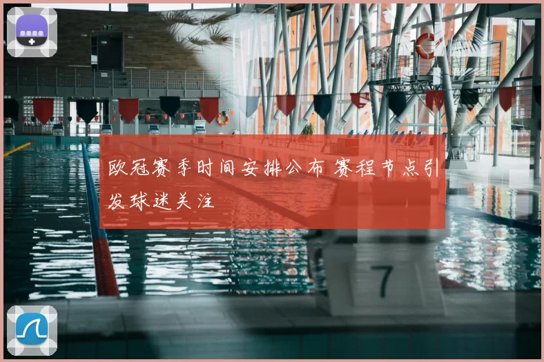 欧冠赛季时间安排公布 赛程节点引发球迷关注