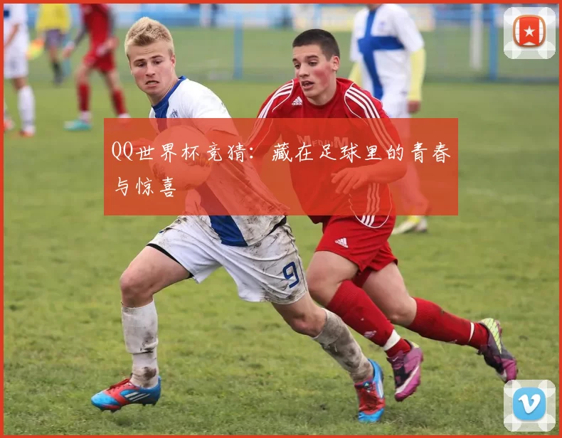 QQ世界杯竞猜：藏在足球里的青春与惊喜