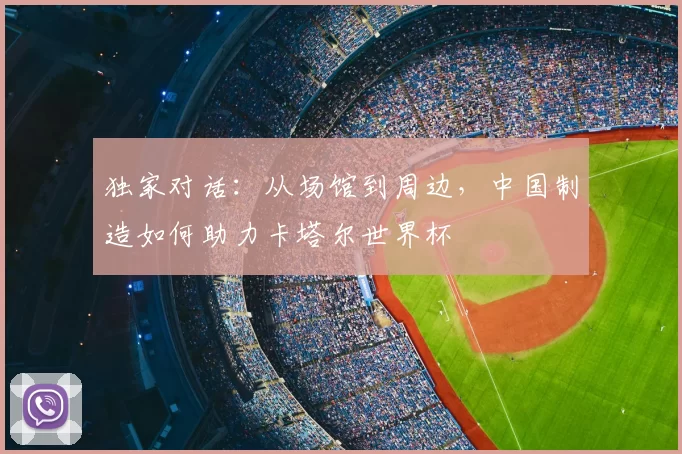 独家对话：从场馆到周边，中国制造如何助力卡塔尔世界杯