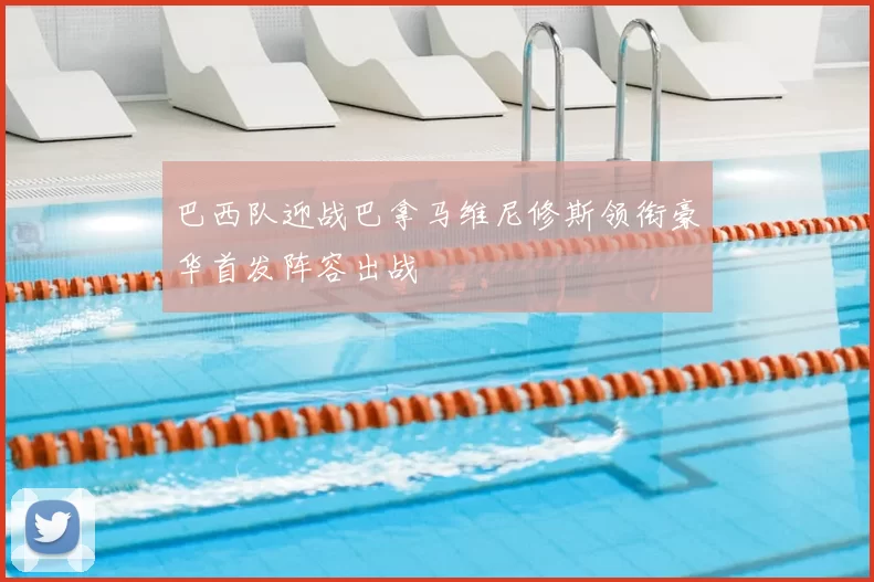 巴西队迎战巴拿马维尼修斯领衔豪华首发阵容出战