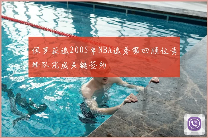 保罗获选2005年NBA选秀第四顺位黄蜂队完成关键签约