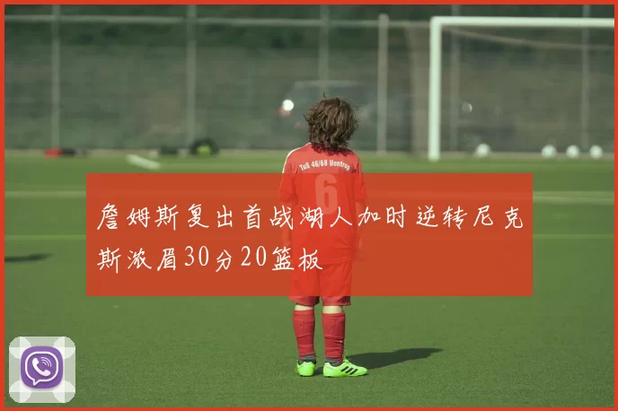 詹姆斯复出首战湖人加时逆转尼克斯浓眉30分20篮板