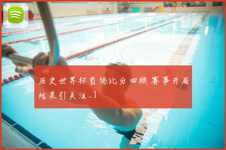 历史世界杯首场比分回顾 赛事开局结果引关注_1