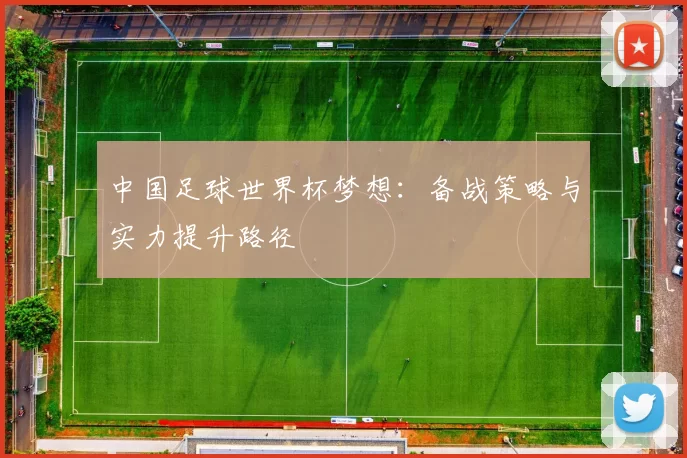中国足球世界杯梦想：备战策略与实力提升路径