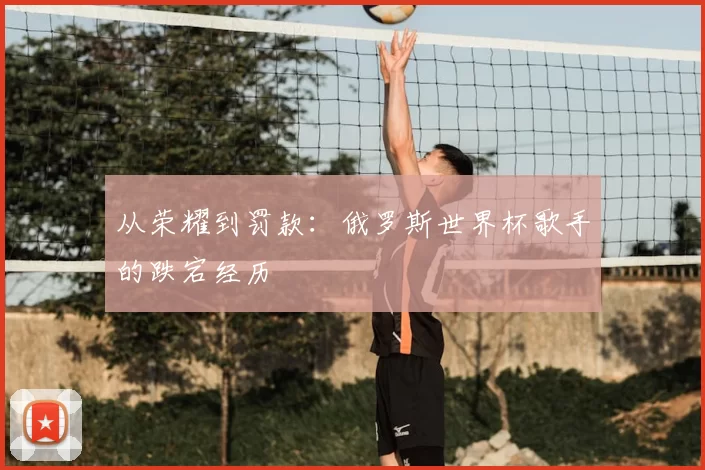从荣耀到罚款：俄罗斯世界杯歌手的跌宕经历
