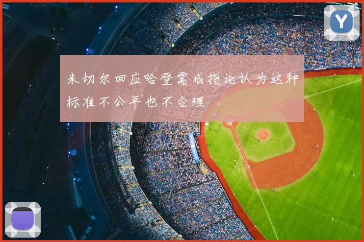 米切尔回应哈登需戒指论认为这种标准不公平也不合理