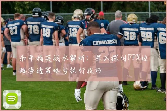 和平精英战术解析：深入探讨FPX边路渗透策略与执行技巧