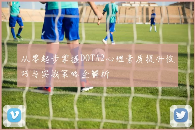 从零起步掌握DOTA2心理素质提升技巧与实战策略全解析