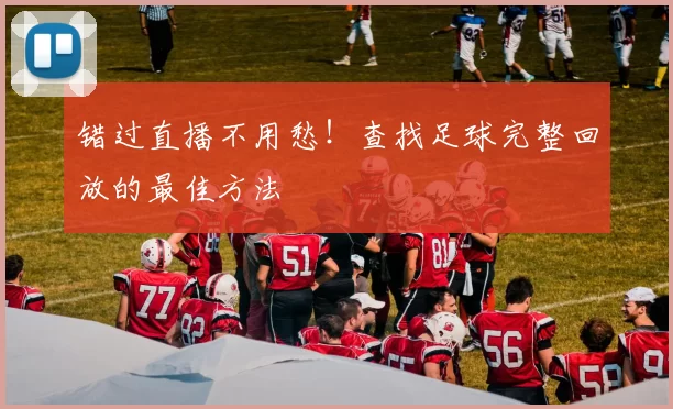 错过直播不用愁!查找足球完整回放的最佳方法