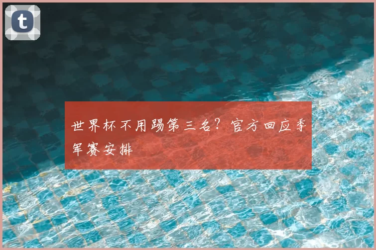 世界杯不用踢第三名?官方回应季军赛安排