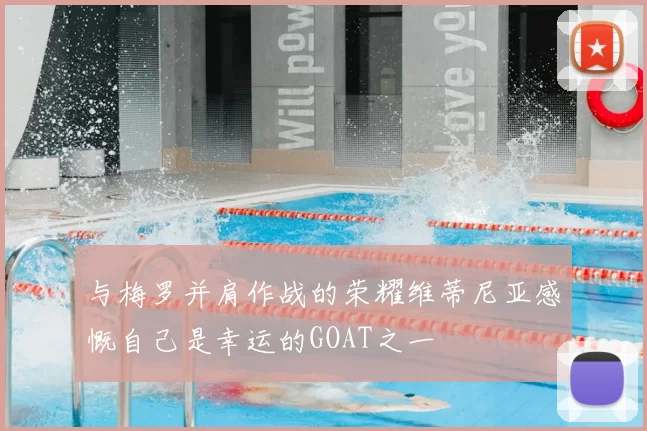 与梅罗并肩作战的荣耀维蒂尼亚感慨自己是幸运的GOAT之一