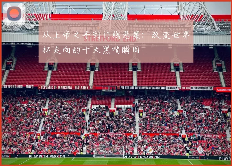 从上帝之手到门线悬案：改变世界杯走向的十大黑哨瞬间