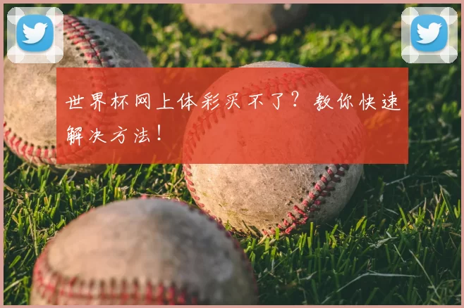 世界杯网上体彩买不了?教你快速解决方法!