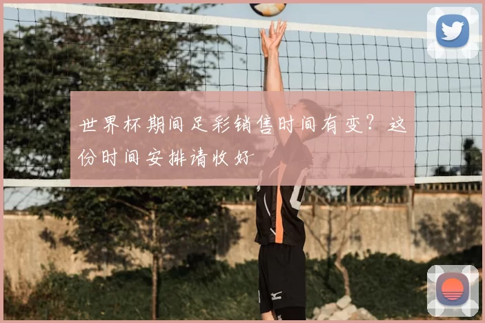 世界杯期间足彩销售时间有变？这份时间安排请收好