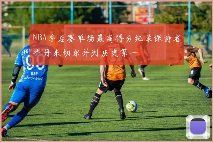 NBA季后赛单场最高得分纪录保持者乔丹米切尔并列历史第一