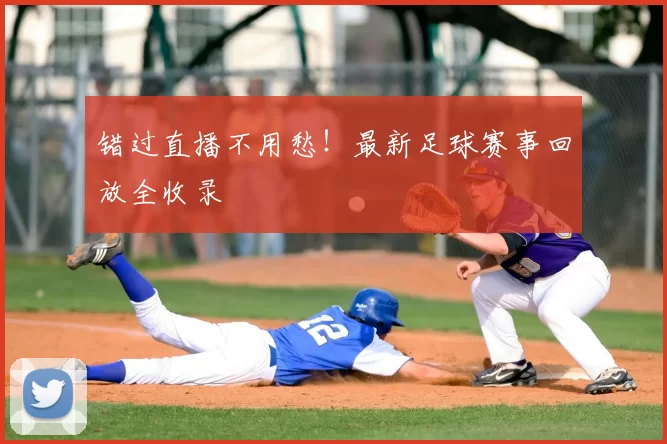 错过直播不用愁！最新足球赛事回放全收录