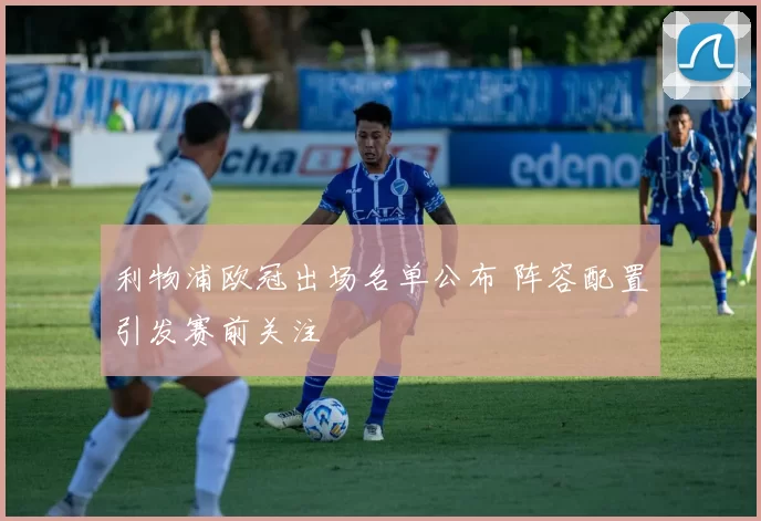 利物浦欧冠出场名单公布 阵容配置引发赛前关注