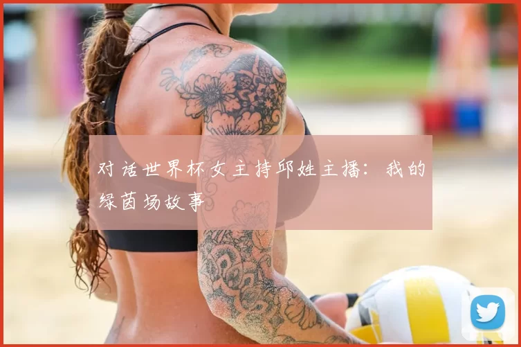 对话世界杯女主持邱姓主播：我的绿茵场故事