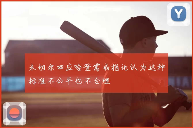 米切尔回应哈登需戒指论认为这种标准不公平也不合理