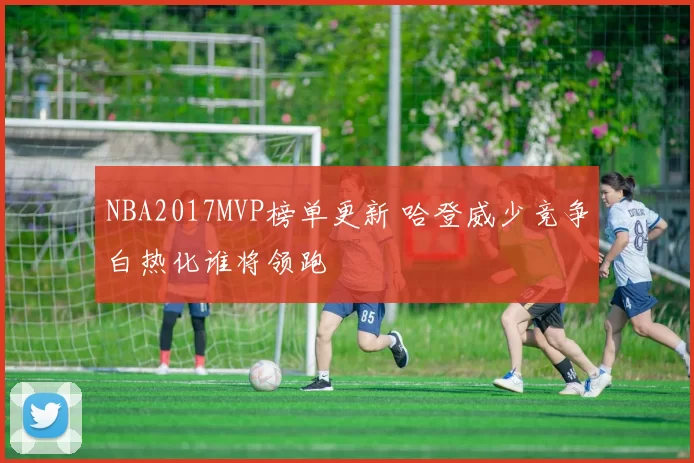 NBA2017MVP榜单更新 哈登威少竞争白热化谁将领跑