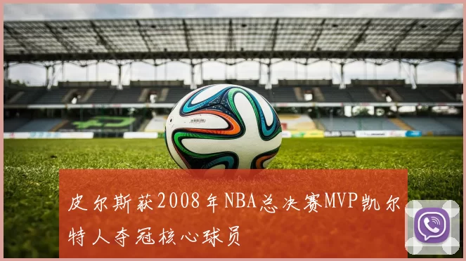 皮尔斯获2008年NBA总决赛MVP凯尔特人夺冠核心球员