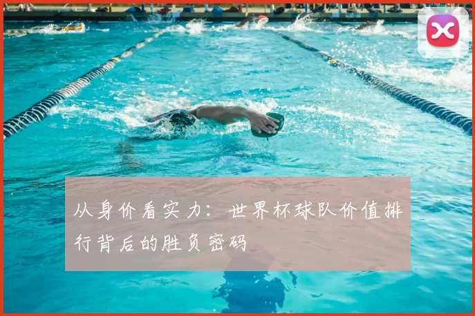 从身价看实力：世界杯球队价值排行背后的胜负密码