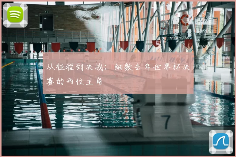 从征程到决战：细数去年世界杯决赛的两位主角