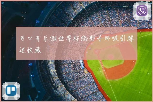 可口可乐推世界杯瓶形手环吸引球迷收藏